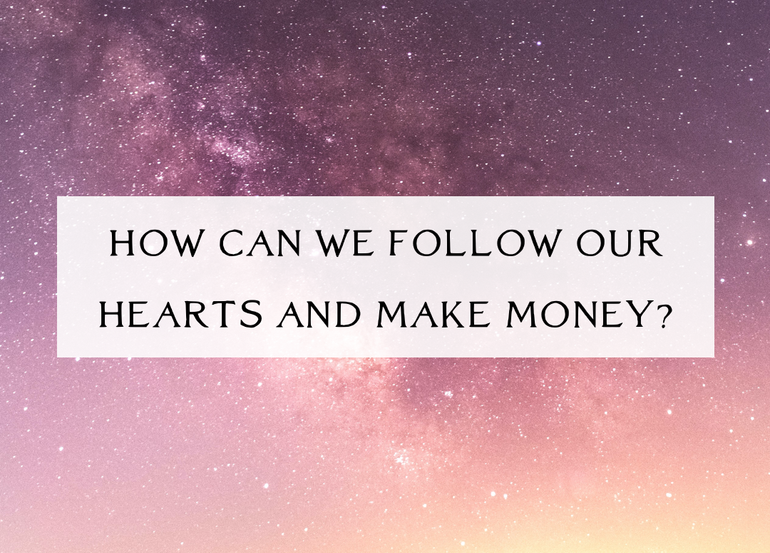 Question: “How can we follow our hearts AND make money in this system that requires money to live?”